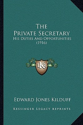 The Private Secretary: His Duties And Opportunities (1916) by Kilduff, Edward Jones
