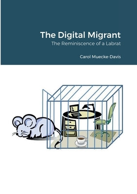 The Digital Migrant: The Reminiscence of a Labrat by Muecke-Davis, Carol