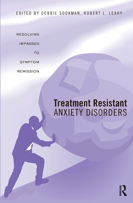 Treatment Resistant Anxiety Disorders: Resolving Impasses to Symptom Remission by Sookman, Deborah