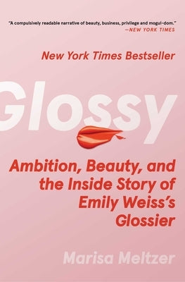 Glossy: Ambition, Beauty, and the Inside Story of Emily Weiss's Glossier by Meltzer, Marisa