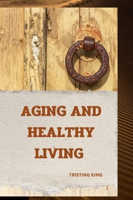 Aging and Healthy Living: Understanding Aging and Healthy Living by King, Tristing