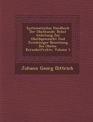 Systematisches Handbuch Der Obstkunde: Nebst Anleitung Zur Obstbaumzucht Und Zweckm�i︣ger Benutzung Des Obstes. Kernobstfr�chte, by Dittrich, Johann Georg