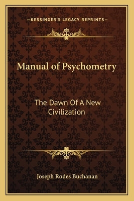 Manual of Psychometry: The Dawn Of A New Civilization by Buchanan, Joseph Rodes