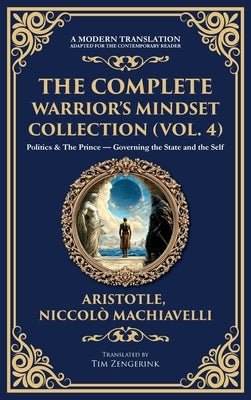 The Complete Warrior's Mindset Collection (Vol. 4): Politics & The Prince - Governing the State and the Self (Deluxe Hardbound Edition) by Aristotle