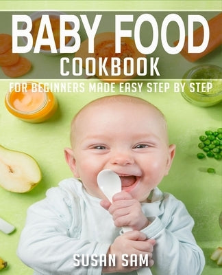 Baby Food Cookbook: Book 1, for Beginners Made Easy Step by Step by Sam, Susan