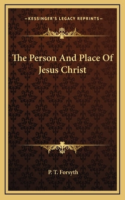 The Person And Place Of Jesus Christ by Forsyth, P. T.