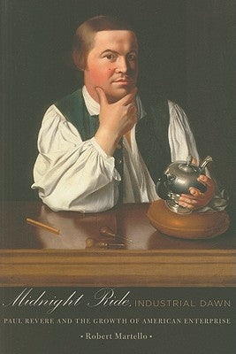 Midnight Ride, Industrial Dawn: Paul Revere and the Growth of American Enterprise by Martello, Robert
