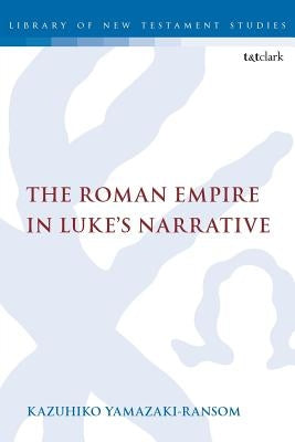 The Roman Empire in Luke's Narrative by Yamazaki-Ransom, Kazuhiko