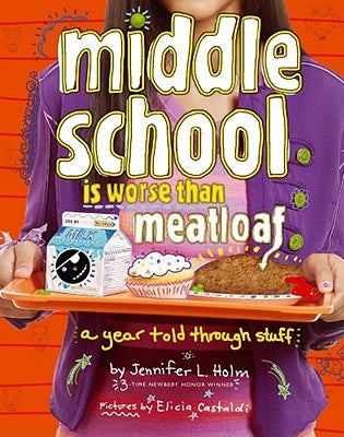 Middle School Is Worse Than Meatloaf: A Year Told Through Stuff by Holm, Jennifer L.