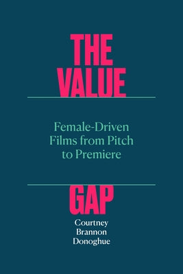 The Value Gap: Female-Driven Films from Pitch to Premiere by Brannon Donoghue, Courtney