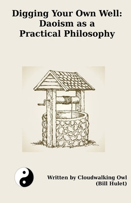 Digging Your Own Well: Daoism as a Practical Philosophy by Hulet, Bill