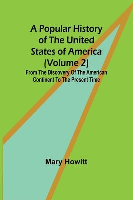 A popular history of the United States of America (Volume 2): from the discovery of the American continent to the present time by Howitt, Mary