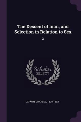 The Descent of man, and Selection in Relation to Sex: 2 by Darwin, Charles