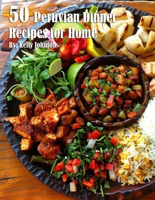 50 Peruvian Dinner Recipes for Home by Johnson, Kelly