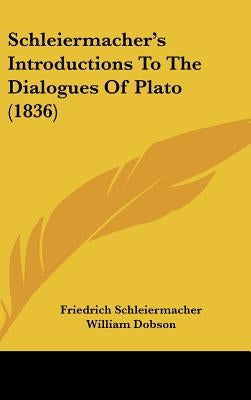 Schleiermacher's Introductions To The Dialogues Of Plato (1836) by Schleiermacher, Friedrich