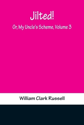 Jilted! Or, My Uncle's Scheme, Volume 3 by Clark Russell, William