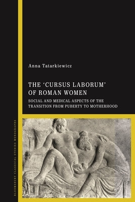 The 'cursus laborum' of Roman Women: Social and Medical Aspects of the Transition from Puberty to Motherhood by Tatarkiewicz, Anna