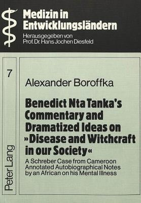 Benedict Nta Tanka's Commentary and Dramatized Ideas on Disease and Witchcraft in our Society: A Schreber Case from Cameroon- Annotated Autobiographic by Diesfeld, Hans Jochen