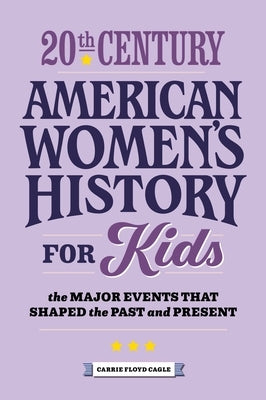 20th Century American Women's History for Kids: The Major Events That Shaped the Past and Present by Cagle, Carrie