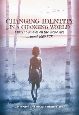 Changing Identity in a Changing World: Current Studies on the Stone Age Around 4000 Bce by Gross, Daniel