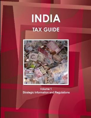 India Tax Guide Volume 1 Strategic Information and Regulations by Ibp, Inc