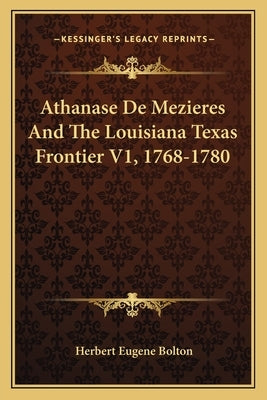 Athanase de Mezieres and the Louisiana Texas Frontier V1, 1768-1780 by Bolton, Herbert Eugene