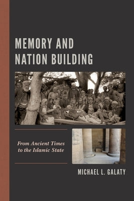 Memory and Nation Building: From Ancient Times to the Islamic State by Galaty, Michael L.