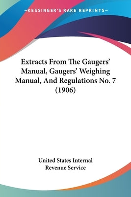 Extracts From The Gaugers' Manual, Gaugers' Weighing Manual, And Regulations No. 7 (1906) by United States Internal Revenue Service