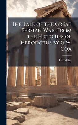 The Tale of the Great Persian War, From the Histories of Herodotus by G.W. Cox by Herodotus