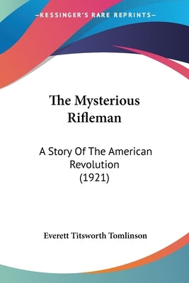 The Mysterious Rifleman: A Story Of The American Revolution (1921) by Tomlinson, Everett Titsworth