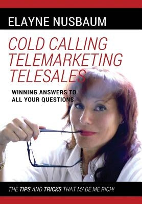 Cold Calling Telemarketing Telesales Winning Answers to All Your Questions The Tips and Tricks That Made Me Rich by Nusbaum, Elayne
