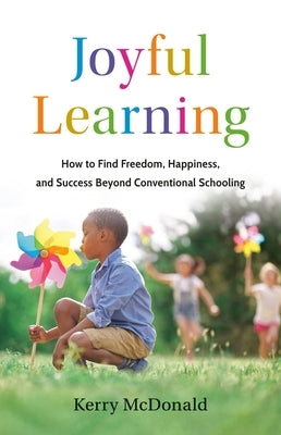 Joyful Learning: How to Find Freedom, Happiness, and Success Beyond Conventional Schooling by McDonald, Kerry