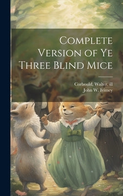Complete Version of ye Three Blind Mice by Ivimey, John W. B. 1868