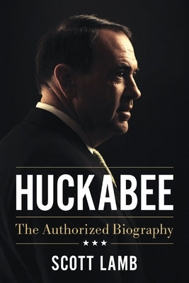 Huckabee: The Authorized Biography by Lamb, Scott