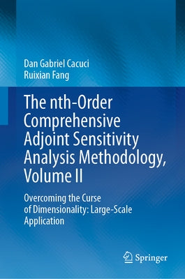 The Nth-Order Comprehensive Adjoint Sensitivity Analysis Methodology, Volume II: Overcoming the Curse of Dimensionality: Large-Scale Application by Cacuci, Dan Gabriel
