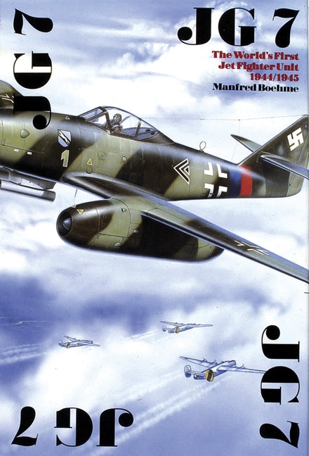 The JG 7: The World's First Jet Fighter Unit 1944/1945 by Boehme, Manfred