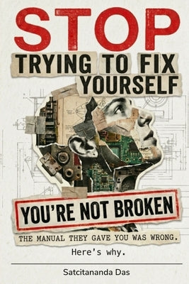 Stop Trying to Fix Yourself. You're Not Broken: The manual they gave you was wrong. Here's why by Das, Satcitananda