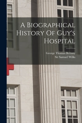 A Biographical History Of Guy's Hospital by Wilks, Samuel