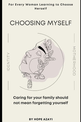 Choosing Myself: Caring for Your Family Should Not Mean Forgetting Yourself by Azayi, Hope