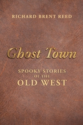 Ghost Town: Spooky Stories of the Old West by Reed, Richard Brent