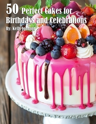 50 Perfect Cakes for Birthdays and Celebrations by Johnson, Kelly