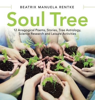Soul Tree: 12 Anagogical Poems, Stories, Tree Astrology, Science Research and Leisure Activities by Rentke, Beatrix Manuela