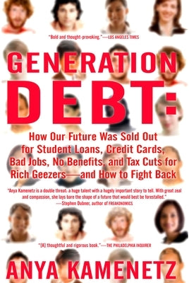 Generation Debt: How Our Future Was Sold Out for Student Loans, Bad Jobs, No Benefits, and Tax Cuts for Rich Geezers--And How to Fight Back by Kamenetz, Anya