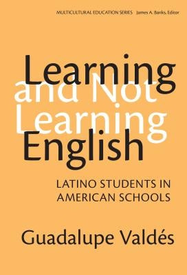 Learning and Not Learning English: Latino Students in American Schools by Valdes, Guadalupe