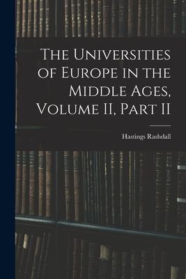 The Universities of Europe in the Middle Ages, Volume II, Part II by Rashdall, Hastings
