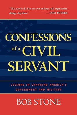 Confessions of a Civil Servant: Lessons in Changing America's Government and Military by Stone, Bob