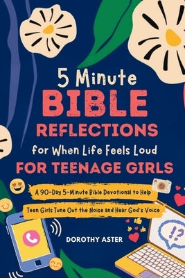 5 Minute Bible Reflections for When Life Feels Loud - For Teenage Girls by Aster, Dorothy