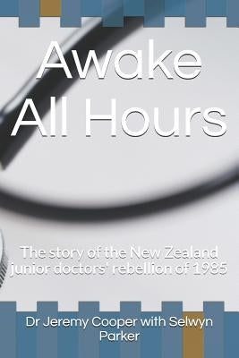 Awake All Hours: The Story of the New Zealand Junior Doctors' Rebellion of 1985 by Parker, Selwyn
