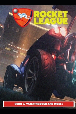 Rocket League Guide & Walkthrough and MORE ! by Urax13