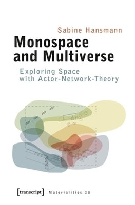 Monospace and Multiverse: Exploring Space with Actor-Network-Theory by Hansmann, Sabine